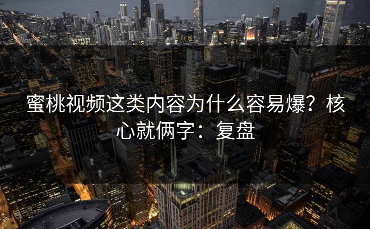 蜜桃视频这类内容为什么容易爆？核心就俩字：复盘